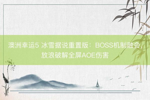 澳洲幸运5 冰雪据说重置版：BOSS机制融会，放浪破解全屏AOE伤害