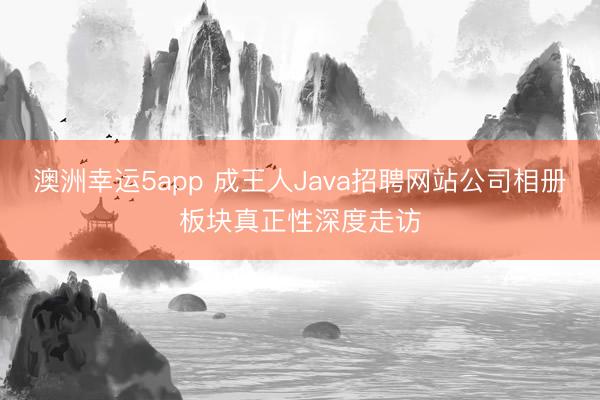 澳洲幸运5app 成王人Java招聘网站公司相册板块真正性深度走访