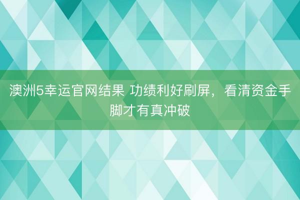 澳洲5幸运官网结果 功绩利好刷屏，看清资金手脚才有真冲破