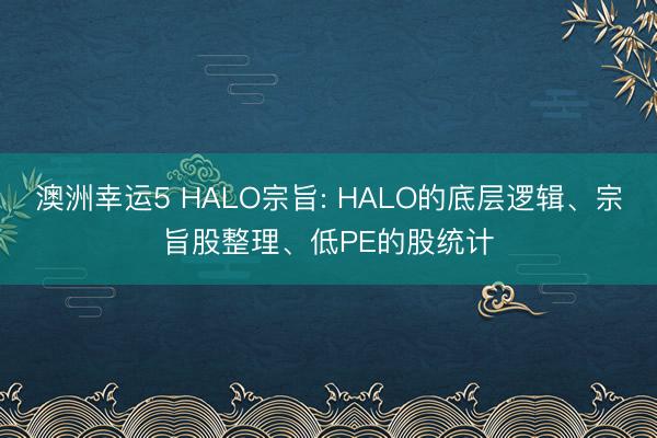 澳洲幸运5 HALO宗旨: HALO的底层逻辑、宗旨股整理、低PE的股统计